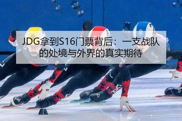JDG拿到S16门票背后：一支战队的处境与外界的真实期待